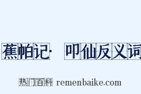 蕉帕记·叩仙反义词是什么意思的图片